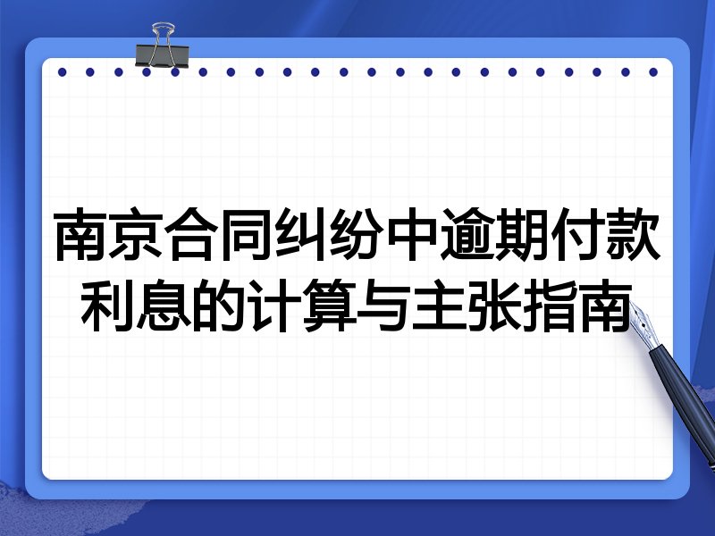 南京合同纠纷中逾期付款利息的计算与主张指南