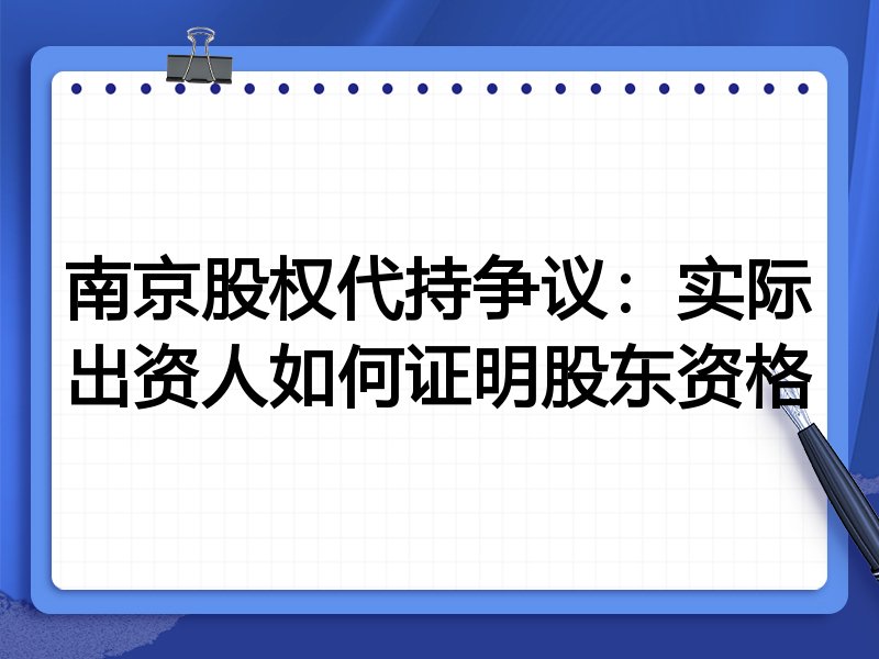 南京股权代持争议:实际出资人如何证明股东资格
