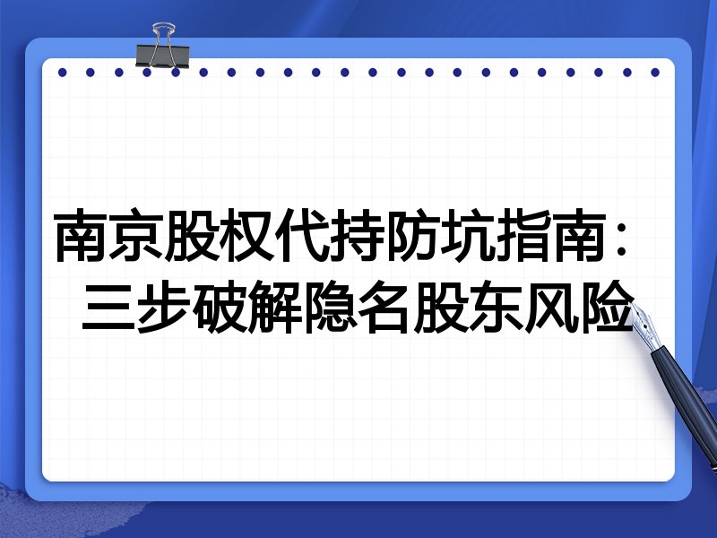 南京股权代持防坑指南:三步破解隐名股东风险