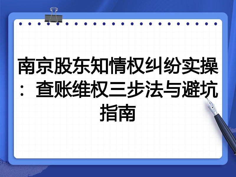 南京股东知情权纠纷实操：查账维权三步法与避坑指南