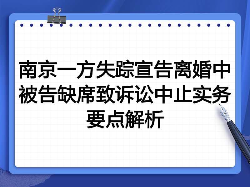 南京一方失踪宣告离婚中被告缺席致诉讼中止实务要点解析