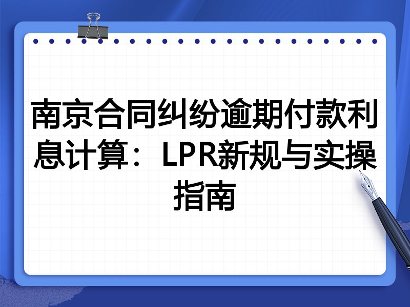 南京合同纠纷逾期付款利息计算:LPR新规与实操指南