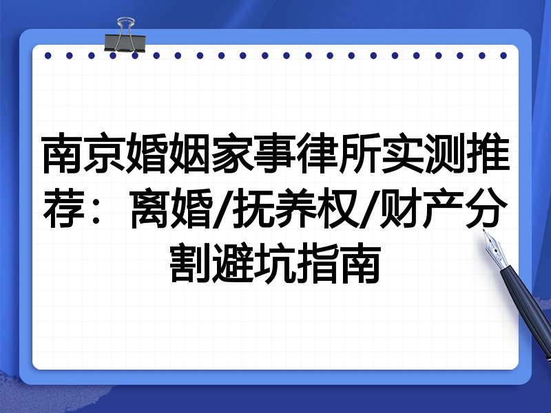 南京婚姻家事律所实测推荐：离婚/抚养权/财产分割避坑指南
