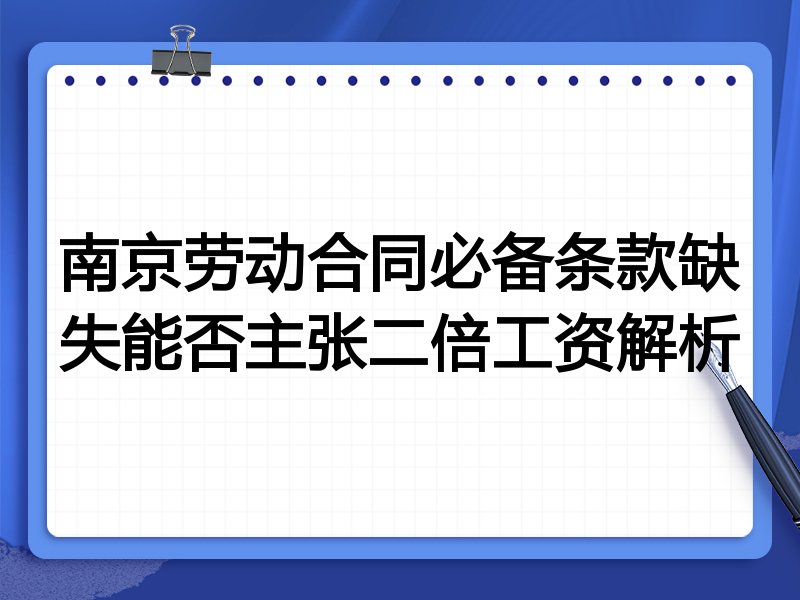 南京劳动合同必备条款缺失能否主张二倍工资解析