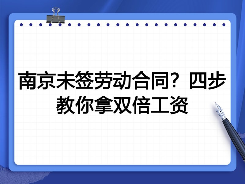 南京未签劳动合同?四步教你拿双倍工资