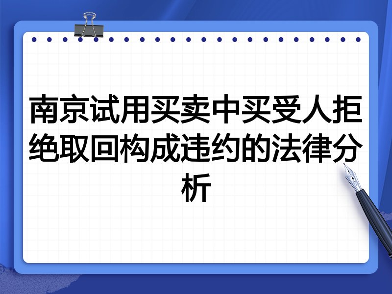 南京试用买卖中买受人拒绝取回构成违约的法律分析
