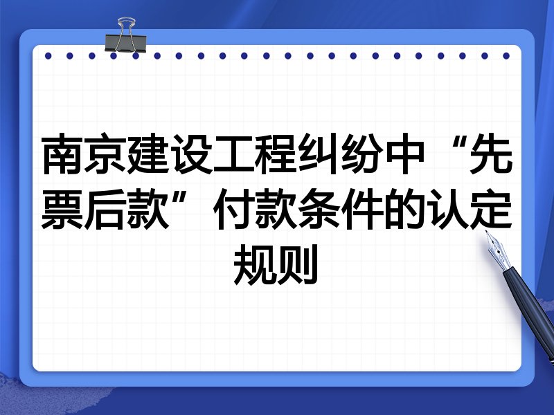 南京建设工程纠纷中“先票后款”付款条件的认定规则