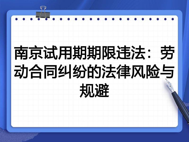 南京试用期期限违法:劳动合同纠纷的法律风险与规避