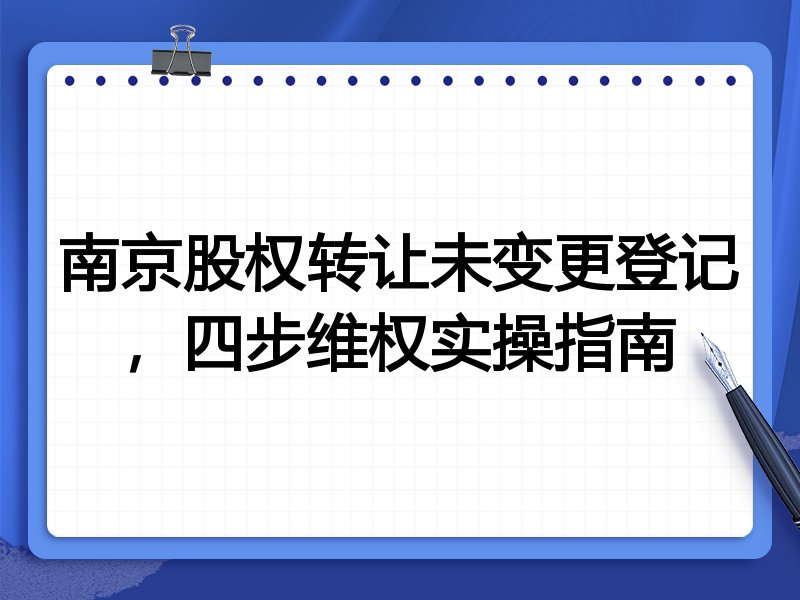 南京股权转让未变更登记,四步维权实操指南