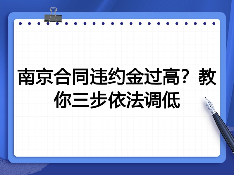 南京合同违约金过高？教你三步依法调低