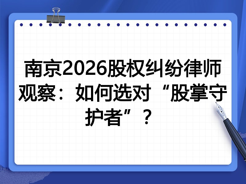 南京2026股权纠纷律师观察：如何选对“股掌守护者”？