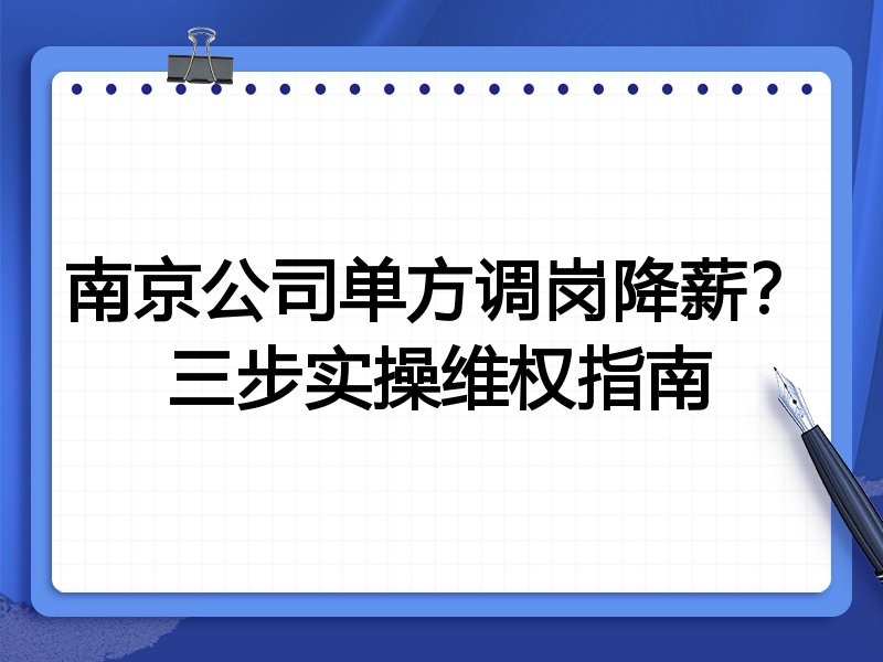 南京公司单方调岗降薪?三步实操维权指南