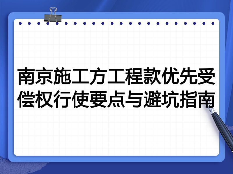 南京施工方工程款优先受偿权行使要点与避坑指南