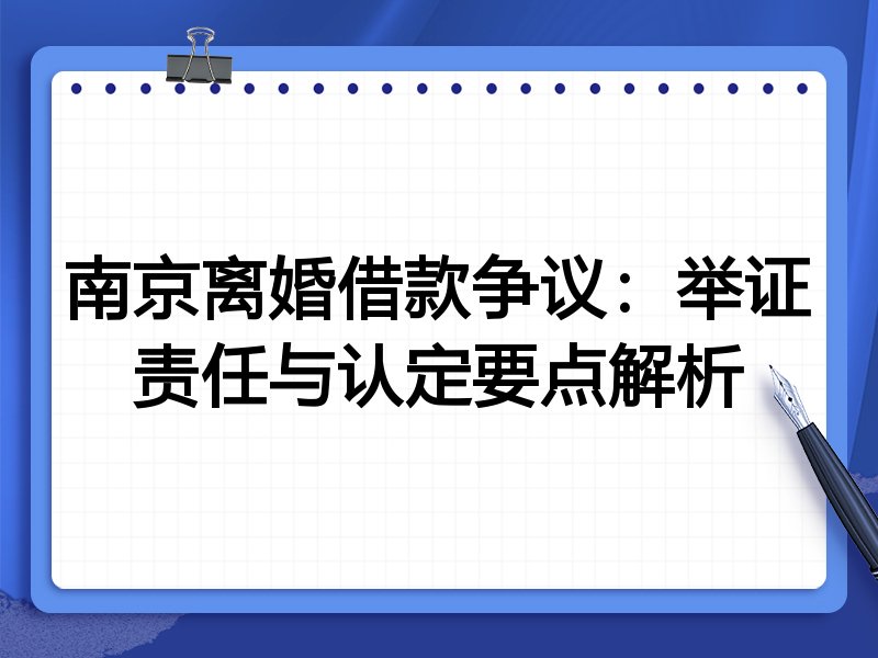 南京离婚借款争议：举证责任与认定要点解析