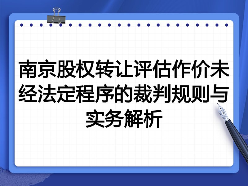 南京股权转让评估作价未经法定程序的裁判规则与实务解析