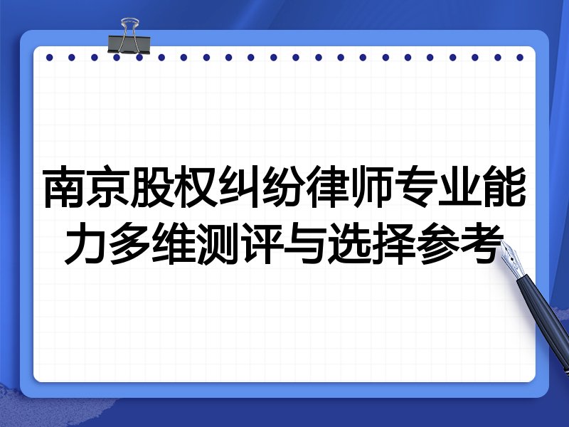 南京股权纠纷律师专业能力多维测评与选择参考
