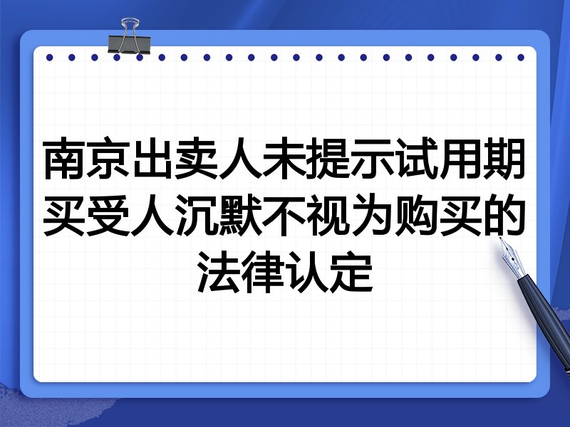 南京出卖人未提示试用期买受人沉默不视为购买的法律认定