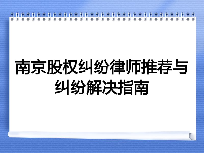 南京股权纠纷律师推荐与纠纷解决指南