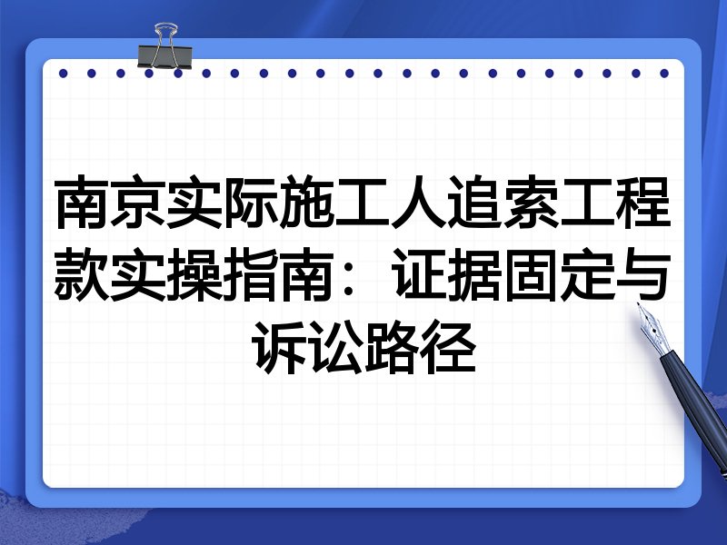 南京实际施工人追索工程款实操指南:证据固定与诉讼路径