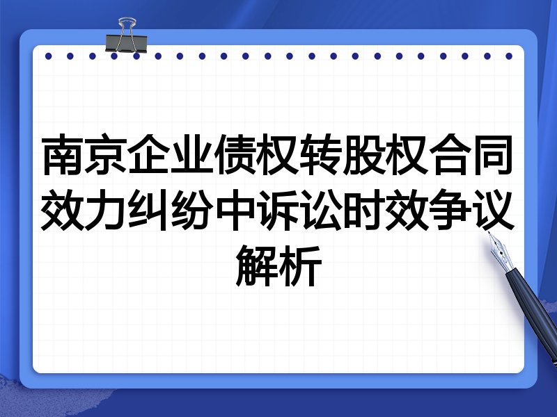 南京企业债权转股权合同效力纠纷中诉讼时效争议解析