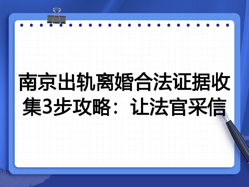 南京出轨离婚合法证据收集3步攻略:让法官采信