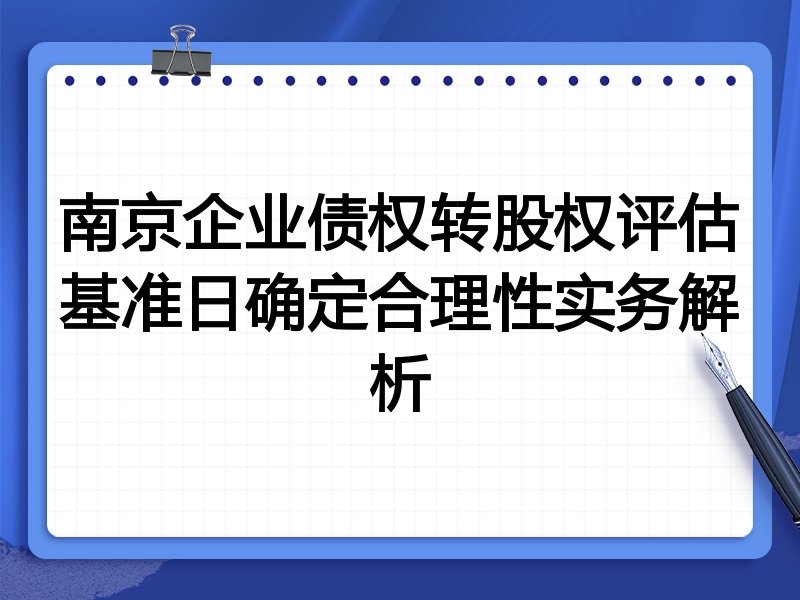 南京企业债权转股权评估基准日确定合理性实务解析