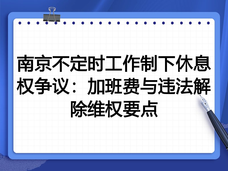 南京不定时工作制下休息权争议：加班费与违法解除维权要点
