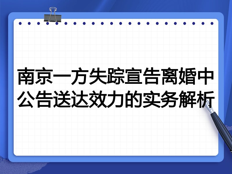 南京一方失踪宣告离婚中公告送达效力的实务解析