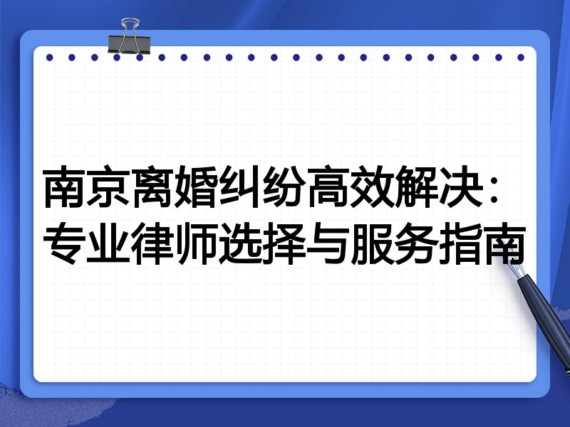南京离婚纠纷高效解决：专业律师选择与服务指南