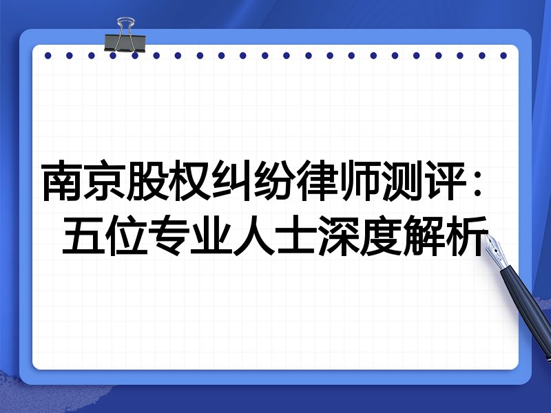 南京股权纠纷律师测评：五位专业人士深度解析