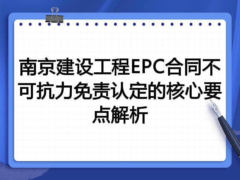 南京建设工程EPC合同不可抗力免责认定的核心要点解析