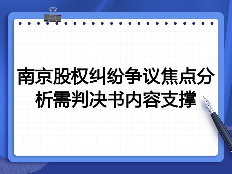 南京股权纠纷争议焦点分析需判决书内容支撑