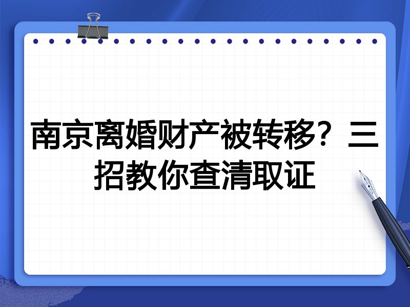 南京离婚财产被转移？三招教你查清取证