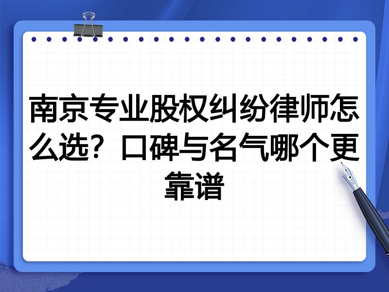 南京专业股权纠纷律师怎么选？口碑与名气哪个更靠谱