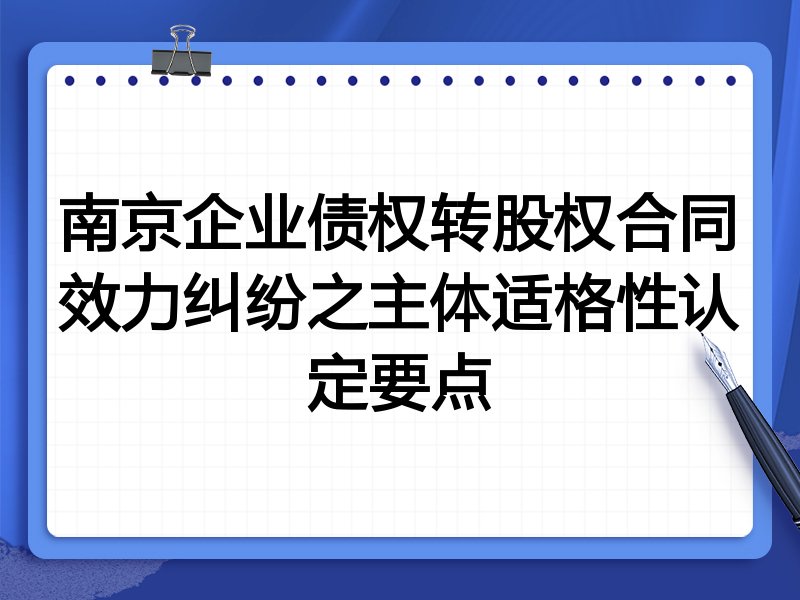 南京企业债权转股权合同效力纠纷之主体适格性认定要点