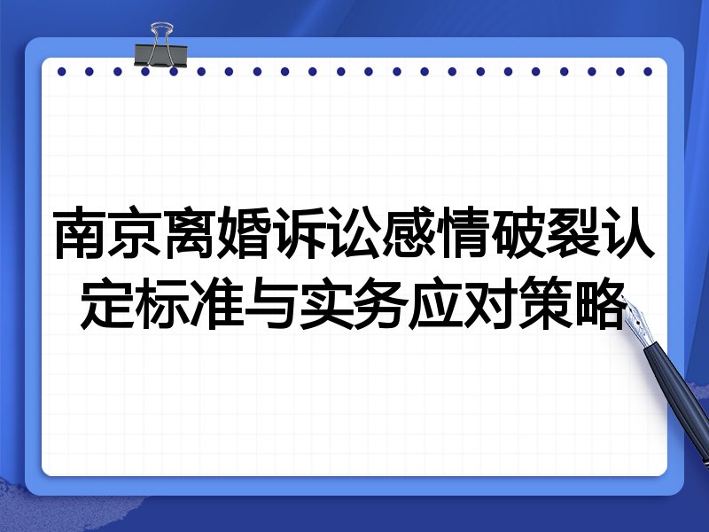 南京离婚诉讼感情破裂认定标准与实务应对策略