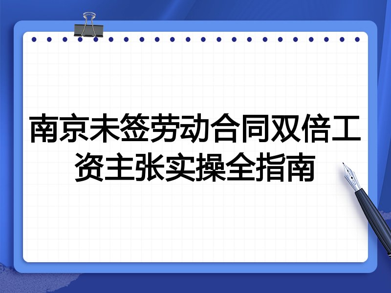 南京未签劳动合同双倍工资主张实操全指南