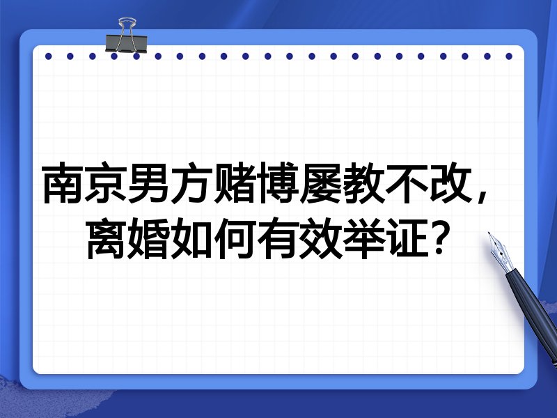南京男方赌博屡教不改，离婚如何有效举证？