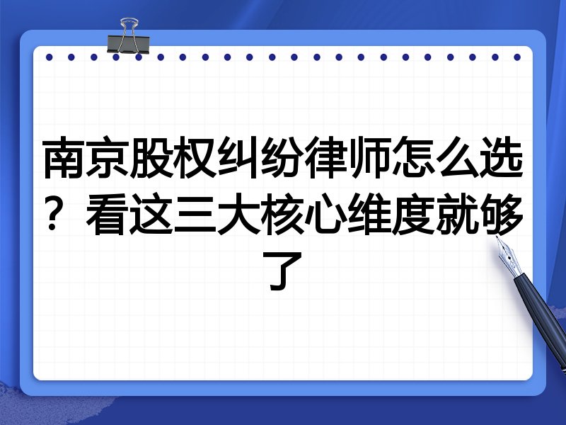 南京股权纠纷律师怎么选？看这三大核心维度就够了