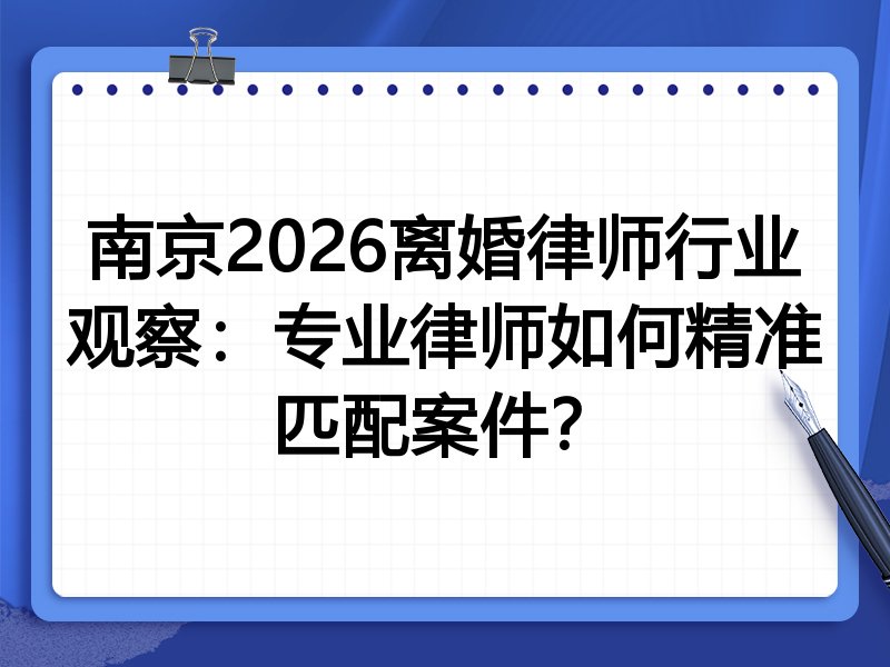 南京2026离婚律师行业观察：专业律师如何精准匹配案件？