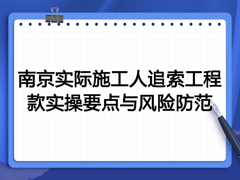 南京实际施工人追索工程款实操要点与风险防范