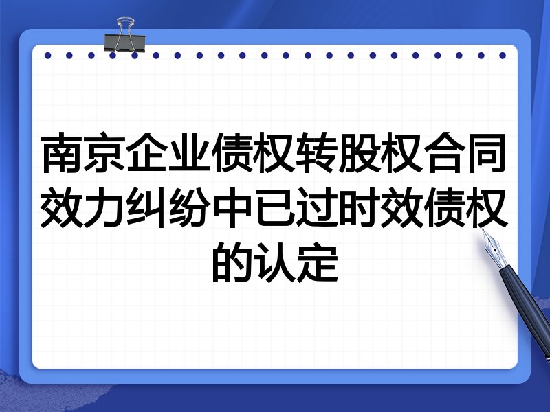 南京企业债权转股权合同效力纠纷中已过时效债权的认定