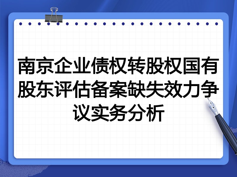 南京企业债权转股权国有股东评估备案缺失效力争议实务分析