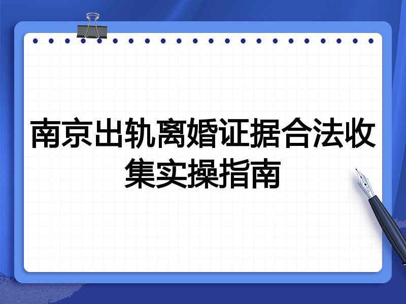 南京出轨离婚证据合法收集实操指南