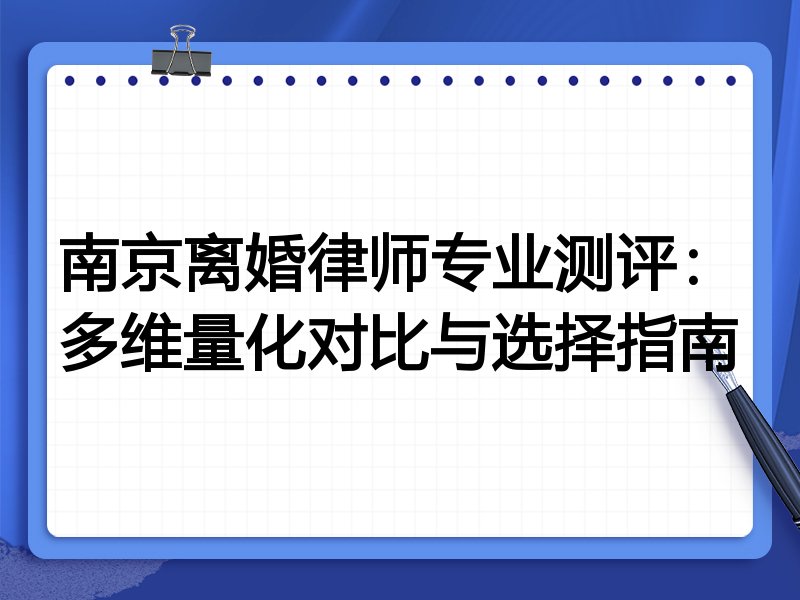 南京离婚律师专业测评：多维量化对比与选择指南