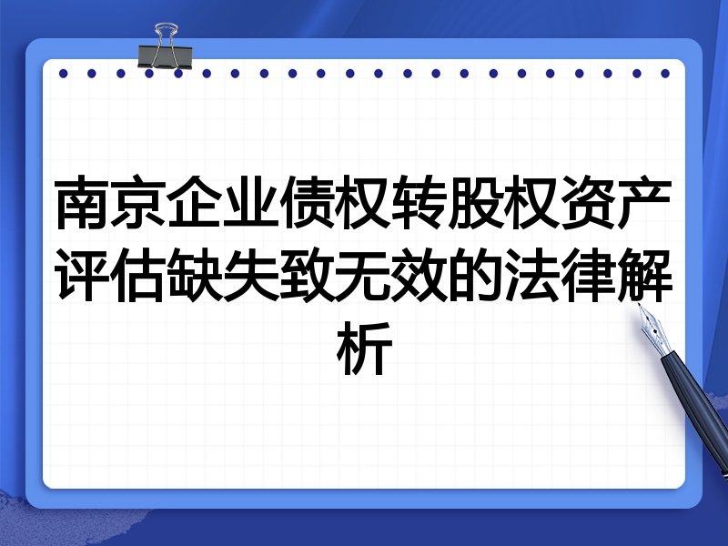 南京企业债权转股权资产评估缺失致无效的法律解析
