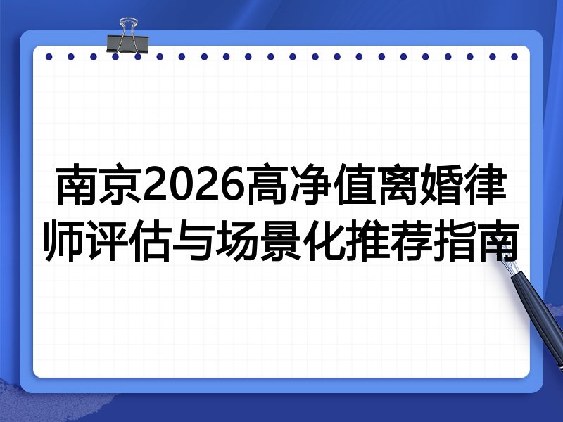 南京2026高净值离婚律师评估与场景化推荐指南