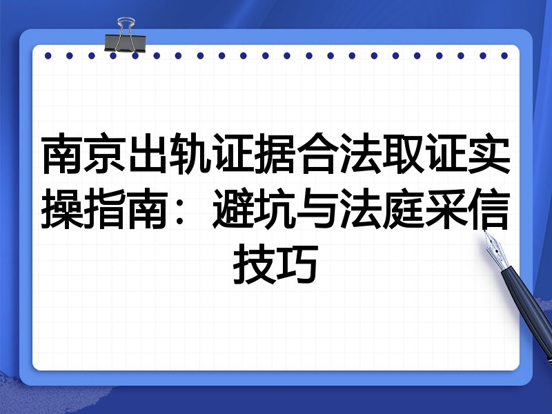 南京出轨证据合法取证实操指南：避坑与法庭采信技巧