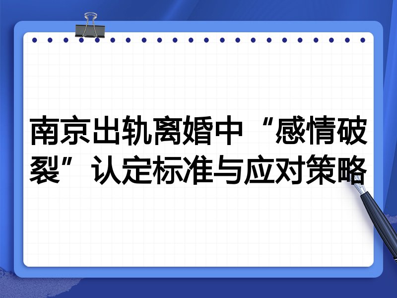 南京出轨离婚中“感情破裂”认定标准与应对策略