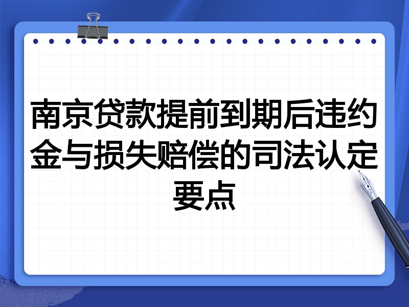 南京贷款提前到期后违约金与损失赔偿的司法认定要点